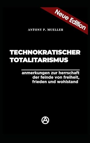 Technokratischer Totalitarismus (Neuedition): Anmerkungen zur Herrschaft der Feinde von Freiheit, Frieden und Wohlstand