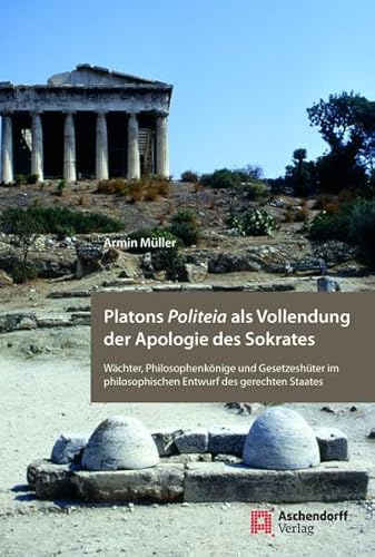 Platons Politeia als Vollendung der Apologie des Sokrates: Wächter, Philosophenkönige und Gesetzeshüter im philosophischen Entwurf des gerechten Staates Platons Politeia als Vollendung der Apologie des Sokrates: Wächter, Philosophenkönige und Gesetzeshüter im philosophischen Entwurf des gerechten Staates