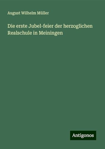 Die erste Jubel-feier der herzoglichen Realschule in Meiningen von Antigonos Verlag