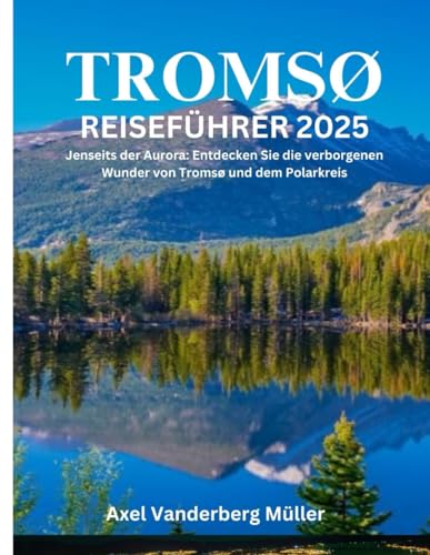 Tromsø Reiseführer 2025: Jenseits der Aurora: Entdecken Sie die verborgenen Wunder von Tromsø und dem Polarkreis von Independently published