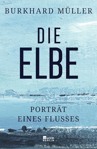 Die Elbe: Porträt eines Flusses | "Eine faszinierende Reise durch Raum und Zeit." SWR 2 Kultur von Rowohlt