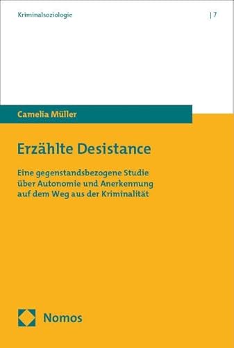 Erzählte Desistance: Eine gegenstandsbezogene Studie über Autonomie und Anerkennung auf dem Weg aus der Kriminalität (Kriminalsoziologie) von Nomos