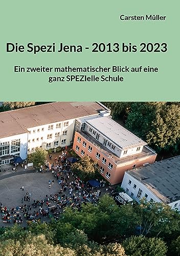 Die Spezi in Jena - 2013 bis 2023: Ein zweiter mathematischer Blick auf eine ganz SPEZIelle Schule von BoD – Books on Demand