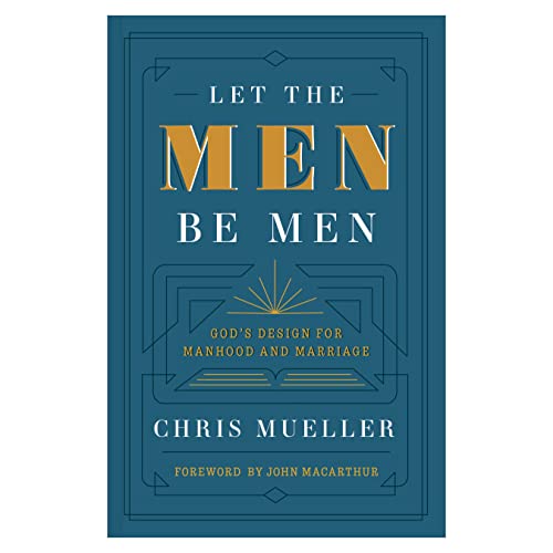 Let the Men Be Men: God's Design for Manhood and Marriage