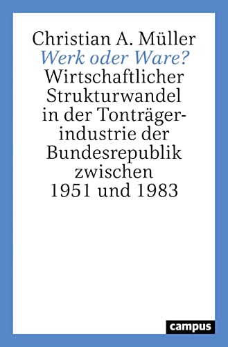 Werk oder Ware?: Wirtschaftlicher Strukturwandel in der Tonträgerindustrie der Bundesrepublik zwischen 1951 und 1983 von Campus Verlag