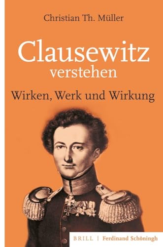 Clausewitz verstehen: Wirken, Werk und Wirkung von Brill I Schoeningh