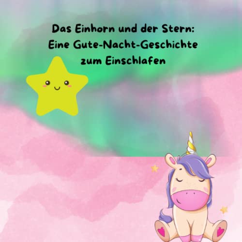 Das Einhorn und der Stern: Eine Gute-Nacht-Geschichte zum Einschlafen Das Einhorn und der Stern: Eine Gute-Nacht-Geschichte zum Einschlafen von Independently published
