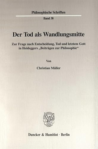 Der Tod als Wandlungsmitte. Zur Frage nach Entscheidung, Tod und letztem Gott in Heideggers "Beiträgen zur Philosophie". (Philosophische Schriften; PHS 38)