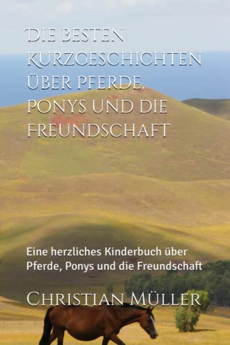 Die besten Kurzgeschichten über Pferde: Ein herzliches Kinderbuch über Pferde, Ponys und die Freundschaft