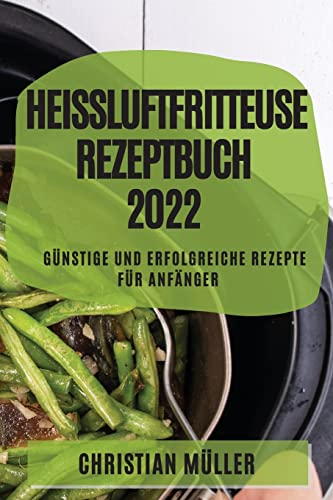 Heißluftfritteuse Rezeptbuch 2022: Günstige Und Erfolgreiche Rezepte Für Anfänger Heißluftfritteuse Rezeptbuch 2022: Günstige Und Erfolgreiche Rezepte Für Anfänger von Christian Muller