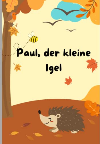 Paul, der kleine Igel: Eine wunderschöne Bilderbuchgeschichte über die Freundschaft von Independently published