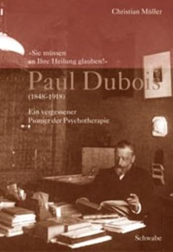 "Sie müssen an Ihre Heilung glauben!" Paul Dubois (1848-1918): Ein vergessener Pionier der Psychotherapie