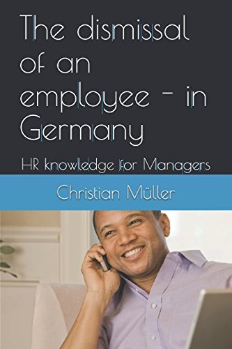 The dismissal of an employee - in Germany: HR knowledge for Managers The dismissal of an employee - in Germany: HR knowledge for Managers