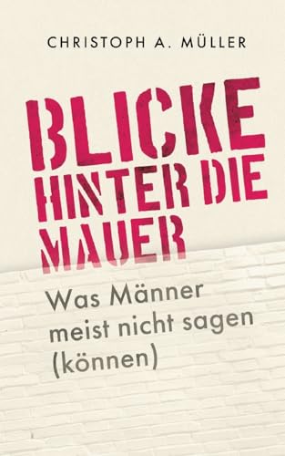 Blicke hinter die Mauer: Was Männer meist nicht sagen (können) von BoD – Books on Demand