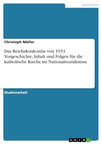 Das Reichskonkordat von 1933. Vorgeschichte, Inhalt und Folgen für die katholische Kirche im Nationalsozialismus von GRIN Verlag