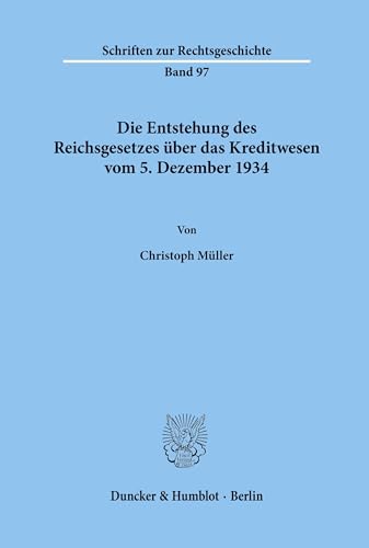Die Entstehung des Reichsgesetzes über das Kreditwesen vom 5. Dezember 1934.: Dissertationsschrift (Schriften zur Rechtsgeschichte, Band 97) von Duncker & Humblot