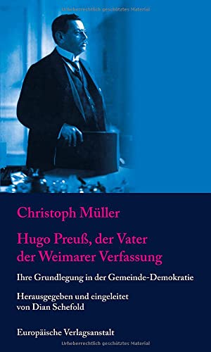 Hugo Preuß, der Vater der Weimarer Verfassung: Ihre Grundlegung in der Gemeinde-Demokratie
