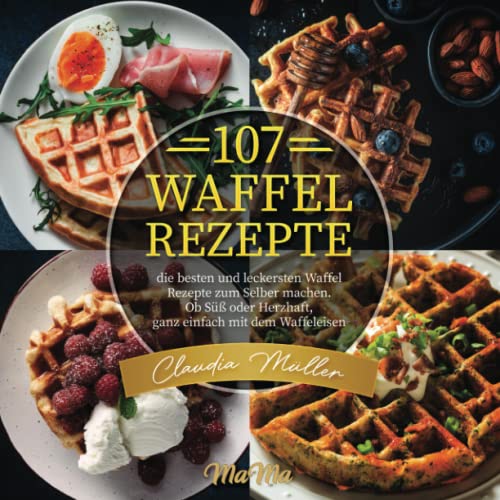 107 Waffel Rezepte: die besten und leckersten Waffel Rezepte zum Selber machen. Ob Süß oder Herzhaft, ganz einfach mit dem Waffeleisen 107 Waffel Rezepte: die besten und leckersten Waffel Rezepte zum Selber machen. Ob Süß oder Herzhaft, ganz einfach mit dem Waffeleisen