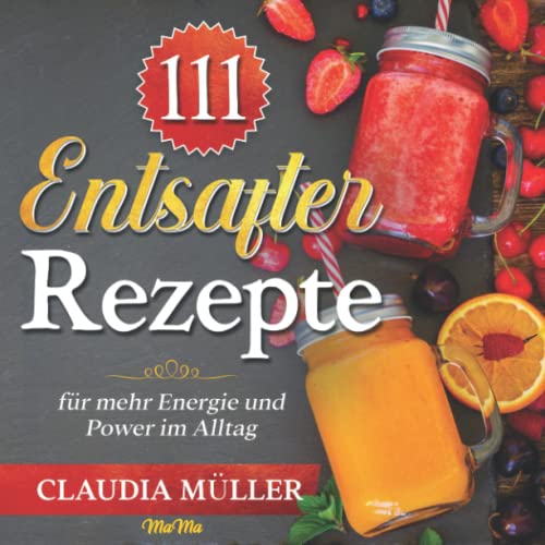 111 Entsafter Rezepte: für mehr Energie und Power im Alltag