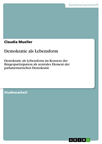 Demokratie als Lebensform: Demokratie als Lebensform im Konsens der Bürgerpartizipation als zentrales Element der parlamentarischen Demokratie von GRIN Verlag