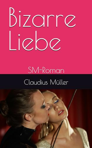 Bizarre Liebe: SM-Roman von Independently published