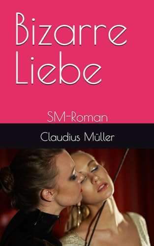 Bizarre Liebe: SM-Roman