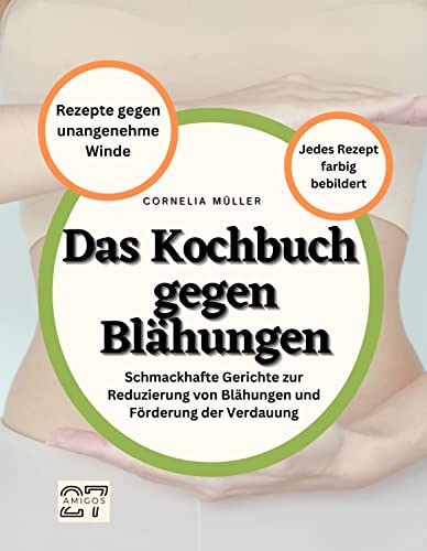 Das Kochbuch gegen Blähungen: Rezepte gegen unangenehme Winde. Schmackhafte Gerichte zur Reduzierung von Blähungen und Förderung der Verdauung. Jedes Rezept farbig bebildert von 27 Amigos