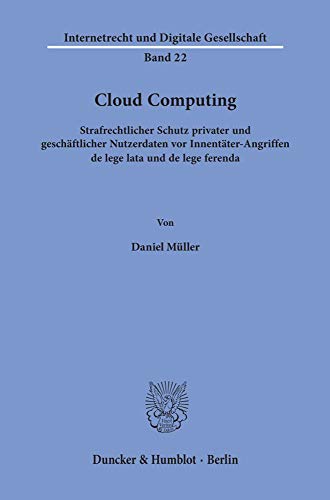 Cloud Computing.: Strafrechtlicher Schutz privater und geschäftlicher Nutzerdaten vor Innentäter-Angriffen de lege lata und de lege ferenda. (Internetrecht und Digitale Gesellschaft, Band 22)
