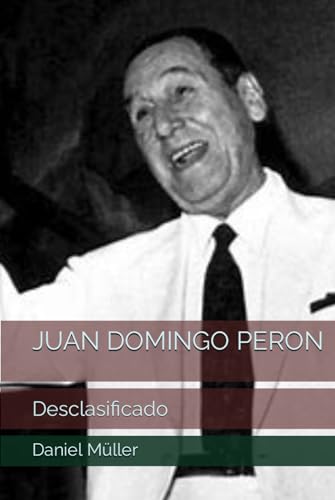 JUAN DOMINGO PERON: Desclasificado (SERIE CELESTE Y BLANCA, Band 2) von Independently published