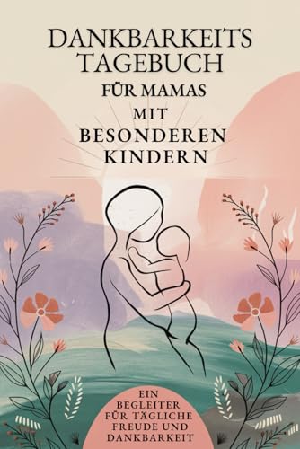 Dankbarkeitstagebuch für Mamas mit besonderen Kindern: Ein Begleiter für tägliche Freude und Dankbarkeit