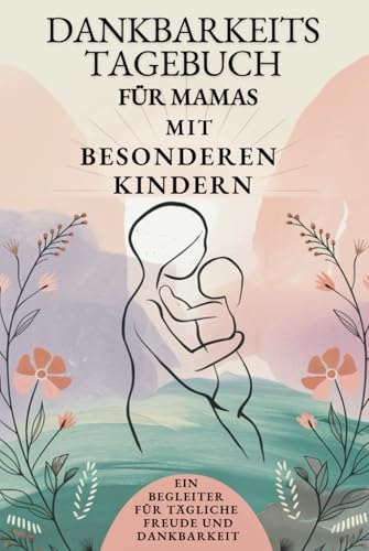 Dankbarkeitstagebuch für Mamas mit besonderen Kindern: Ein Begleiter für tägliche Freude und Dankbarkeit von Independently published