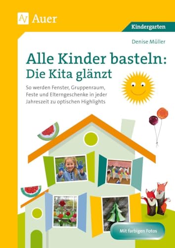 Alle Kinder basteln: die Kita glänzt: So werden Fenster, Gruppenraum, Feste & Elterngesc henke in jeder Jahreszeit zu optischen Highlights (Kindergarten) von Auer Verlag i.d.AAP LW