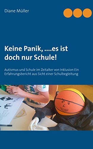 Keine Panik,....Es ist doch nur Schule!: Autismus und Schule im Zeitalter von Inklusion Ein Erfahrungsbericht aus Sicht einer Schulbegleitung Keine Panik,....Es ist doch nur Schule!: Autismus und Schule im Zeitalter von Inklusion Ein Erfahrungsbericht aus Sicht einer Schulbegleitung