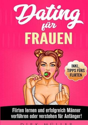 Dating für Frauen: Flirten lernen, erfolgreich Männer verstehen und verführen für Anfänger! Inkl. Tipps fürs Flirten