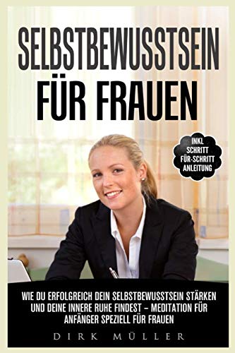 Selbstbewusstsein für Frauen: Wie du erfolgreich dein Selbstbewusstsein stärken und deine innere Ruhe findest – Meditation für Anfänger speziell für Frauen Inkl. Schritt-für-Schritt Anleitung von Independently published