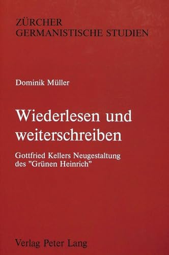Wiederlesen und weiterschreiben: Gottfried Kellers Neugestaltung des «Grünen Heinrich»- Mit einer Synopse der beiden Fassungen (Zürcher Germanistische Studien, Band 13) von Peter Lang Gmbh, Internationaler Verlag Der Wissenschaften