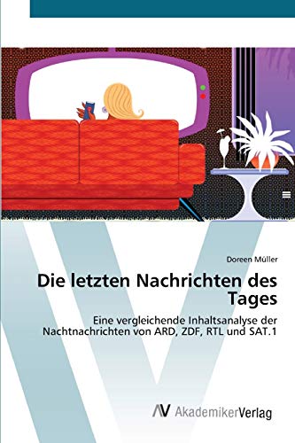 Die letzten Nachrichten des Tages: Eine vergleichende Inhaltsanalyse der Nachtnachrichten von ARD, ZDF, RTL und SAT.1 von AV Akademikerverlag