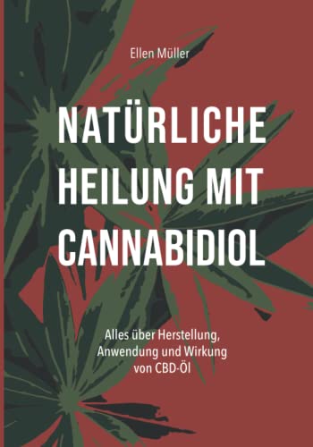 Natürliche Heilung mit Cannabidiol: Alles über Herstellung, Anwendung und Wirkung von CBD-Öl