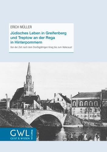 Jüdisches Leben in Greifenberg und Treptow an der Rega in Hinterpommern: Von der Zeit nach dem Dreißigjährigen Krieg bis zum Holocaust (Geist und Wissen)