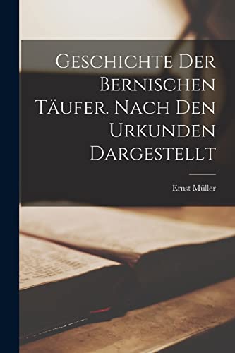 Geschichte der Bernischen Täufer. Nach den Urkunden dargestellt