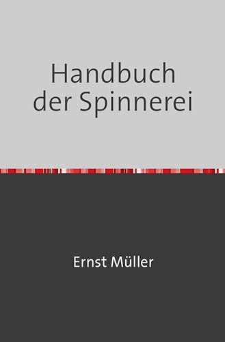 Handbuch der Spinnerei: Nachdruck 2018 Taschenbuch