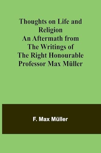 Thoughts on Life and Religion An Aftermath from the Writings of The Right Honourable Professor Max Müller von Alpha Edition