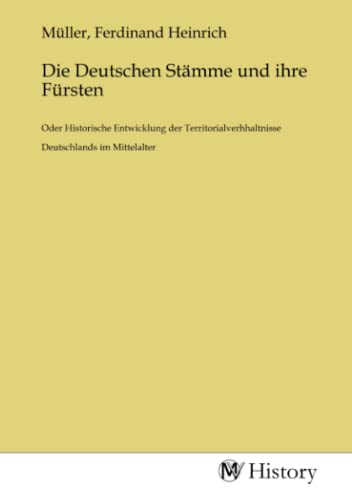 Die Deutschen Stämme und ihre Fürsten: Oder Historische Entwicklung der Territorialverhhaltnisse Deutschlands im Mittelalter von MV-History