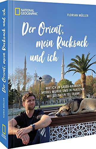 Der Orient, mein Rucksack und ich: Wie ich in Saudi-Arabien Model wurde und in Pakistan mit Soldaten Tee trank: Wie ich in Saudi-Arabien Model wurde ... Reisebericht von YouTuber Florian Müller von National Geographic Deutschland