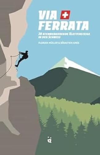 Via Ferrata: 30 atemberaubende Klettersteige in der Schweiz