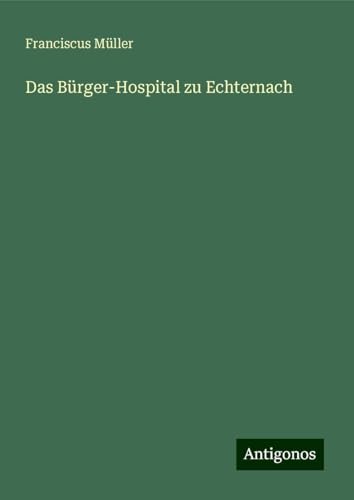 Das Bürger-Hospital zu Echternach