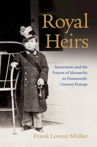 Royal Heirs: Succession and the Future of Monarchy in Nineteenth-century Europe von Cambridge University Press