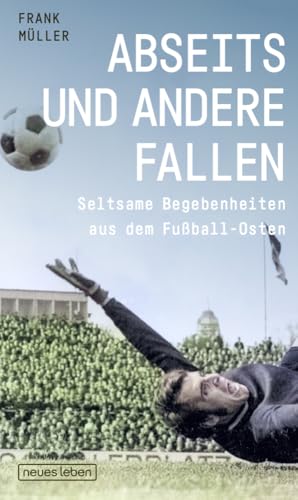 Abseits und andere Fallen: Seltsame Begebenheiten aus dem Fußball-Osten von Neues Leben