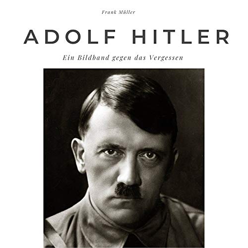 Adolf Hitler: Ein Bildband gegen das Vergessen Adolf Hitler: Ein Bildband gegen das Vergessen von 27 Amigos