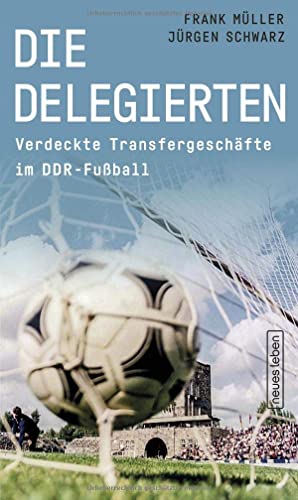 Die Delegierten: Verdeckte Transfergeschäfte im DDR-Fußball von Neues Leben